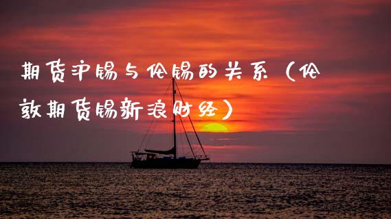 期货沪锡与伦锡的关系（伦敦期货锡新浪财经）_https://wap.lcjysmgs.com_金融交易_第1张