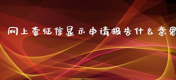 网上查征信显示申请报告什么意思_https://wap.lcjysmgs.com_元宇宙_第1张