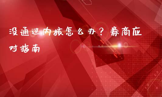 没通过内核怎么办?券商应对指南_金融交易_第1张_金融交易_元宇宙_原油期货_债券基金 没通过内核怎么办?券商应对指南_https://wap.lcjysmgs.com_金融交易_第1张