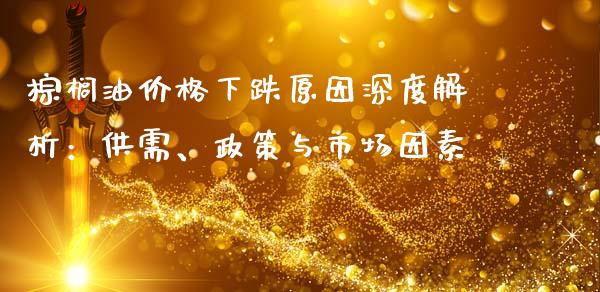 棕榈油价格下跌原因深度解析：供需、政策与市场因素_https://wap.lcjysmgs.com_元宇宙_第1张
