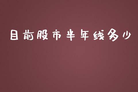 目前股市半年线多少_https://wap.lcjysmgs.com_元宇宙_第1张