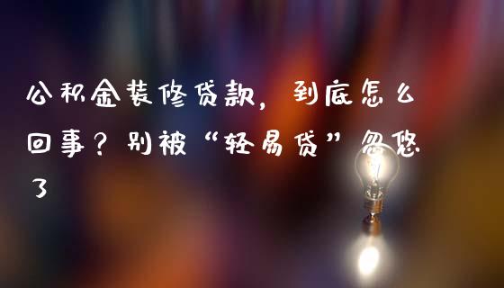 公积金装修贷款，到底怎么回事？别被“轻易贷”忽悠了_https://wap.lcjysmgs.com_金融交易_第1张