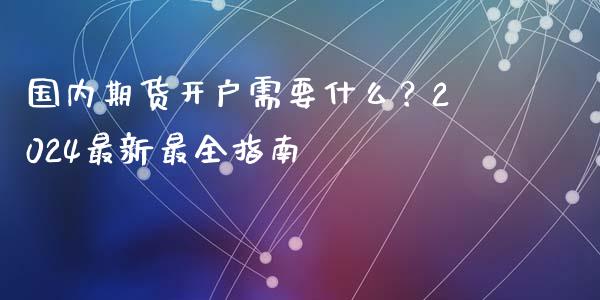国内期货开户需要什么?2024最新最全指南_原油期货_第1张_金融交易_元宇宙_原油期货_债券基金 国内期货开户需要什么?2024最新最全指南_https://wap.lcjysmgs.com_原油期货_第1张