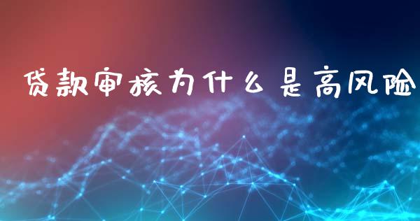 贷款审核为什么是高风险_https://wap.lcjysmgs.com_原油期货_第1张