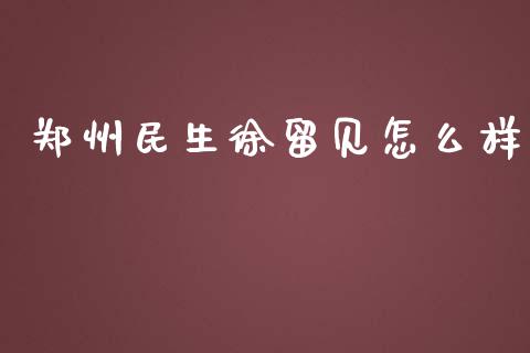 郑州民生徐留见怎么样_https://wap.lcjysmgs.com_原油期货_第1张