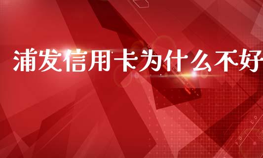 浦发信用卡为什么不好_https://wap.lcjysmgs.com_元宇宙_第1张
