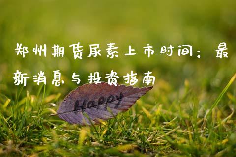 郑州期货尿素上市时间：最新消息与投资指南_https://wap.lcjysmgs.com_原油期货_第1张