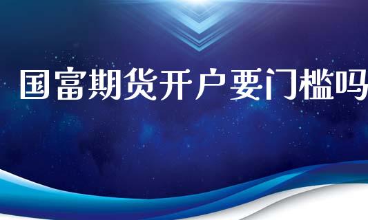 国富期货开户要门槛吗_https://wap.lcjysmgs.com_元宇宙_第1张
