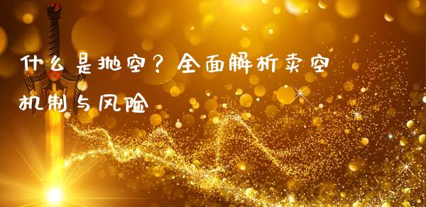 什么是抛空?全面解析卖空机制与风险_原油期货_第1张_金融交易_元宇宙_原油期货_债券基金 什么是抛空?全面解析卖空机制与风险_https://wap.lcjysmgs.com_原油期货_第1张