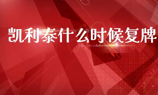 凯利泰什么时候复牌_https://wap.lcjysmgs.com_债券基金_第1张