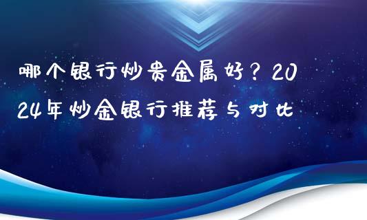 哪个银行炒贵金属好？2024年炒金银行推荐与对比_https://wap.lcjysmgs.com_元宇宙_第1张