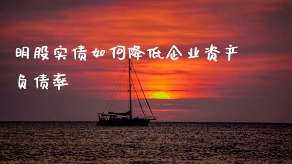 明股实债如何降低企业资产负债率_https://wap.lcjysmgs.com_金融交易_第1张