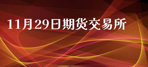 11月29日期货交易所_https://wap.lcjysmgs.com_原油期货_第1张