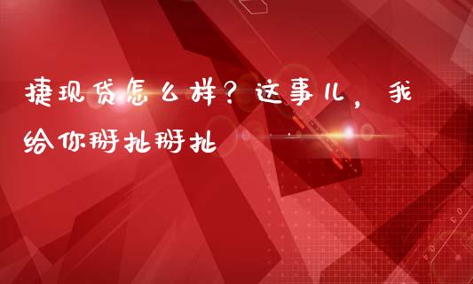 捷现贷怎么样？这事儿，我给你掰扯掰扯_https://wap.lcjysmgs.com_元宇宙_第1张