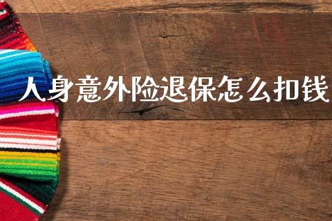 人身意外险退保怎么扣钱_https://wap.lcjysmgs.com_原油期货_第1张