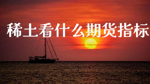 稀土看什么期货指标_https://wap.lcjysmgs.com_金融交易_第1张