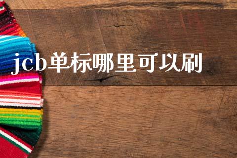 jcb单标哪里可以刷_https://wap.lcjysmgs.com_原油期货_第1张