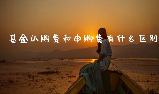 基金认购费和申购费有什么区别_https://wap.lcjysmgs.com_债券基金_第1张