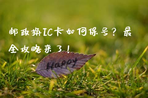 邮政换IC卡如何保号？最全攻略来了！_https://wap.lcjysmgs.com_金融交易_第1张