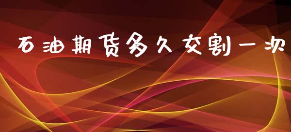 石油期货多久交割一次_https://wap.lcjysmgs.com_金融交易_第1张