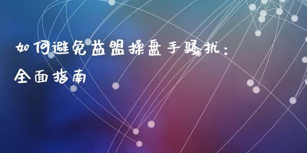 如何避免益盟操盘手骚扰:全面指南_债券基金_第1张_金融交易_元宇宙_原油期货_债券基金 如何避免益盟操盘手骚扰:全面指南_https://wap.lcjysmgs.com_债券基金_第1张
