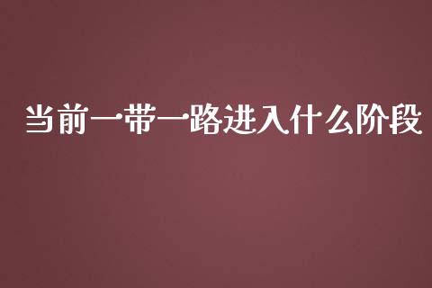 当前一带一路进入什么阶段_https://wap.lcjysmgs.com_债券基金_第1张