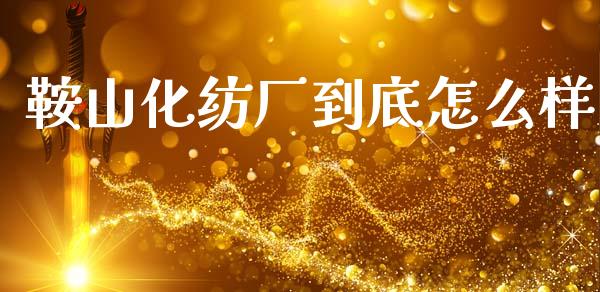 鞍山化纺厂到底怎么样_https://wap.lcjysmgs.com_金融交易_第1张