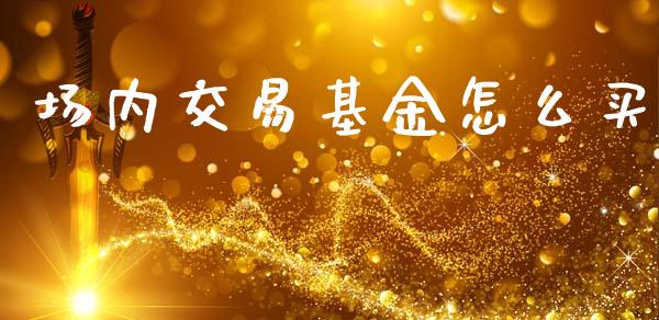 场内交易基金怎么买_https://wap.lcjysmgs.com_债券基金_第1张