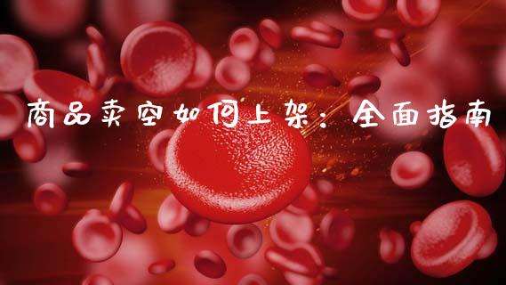 商品卖空如何上架：全面指南_https://wap.lcjysmgs.com_元宇宙_第1张
