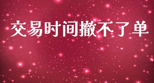 交易时间撤不了单_https://wap.lcjysmgs.com_原油期货_第1张