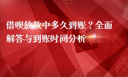 借呗放款中多久到账？全面解答与到账时间分析_https://wap.lcjysmgs.com_金融交易_第1张