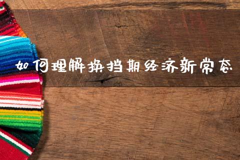 如何理解换挡期经济新常态_https://wap.lcjysmgs.com_元宇宙_第1张