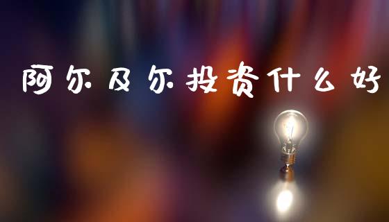 阿尔及尔投资什么好_https://wap.lcjysmgs.com_原油期货_第1张