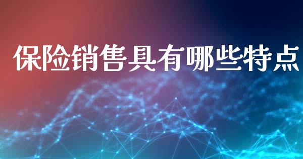保险销售具有哪些特点_https://wap.lcjysmgs.com_元宇宙_第1张