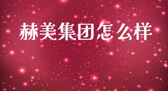 赫美集团怎么样_https://wap.lcjysmgs.com_原油期货_第1张