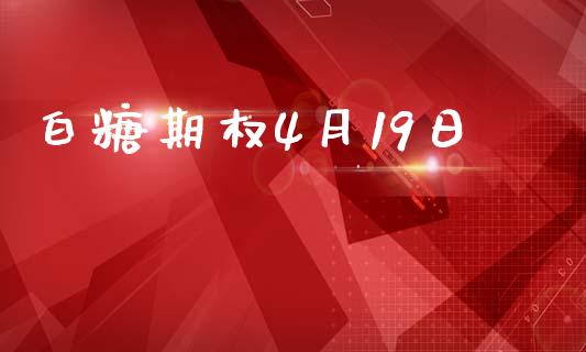 白糖期权4月19日_https://wap.lcjysmgs.com_原油期货_第1张