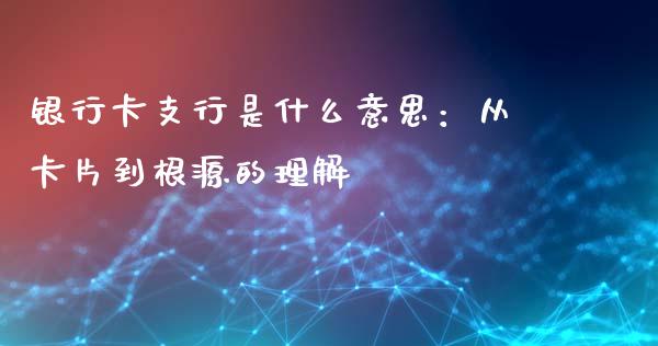 银行卡支行是什么意思：从卡片到根源的理解_https://wap.lcjysmgs.com_债券基金_第1张