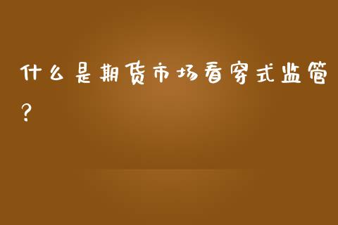 什么是期货市场看穿式监管？_https://wap.lcjysmgs.com_金融交易_第1张