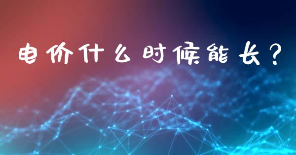 电价什么时候能长？_https://wap.lcjysmgs.com_原油期货_第1张