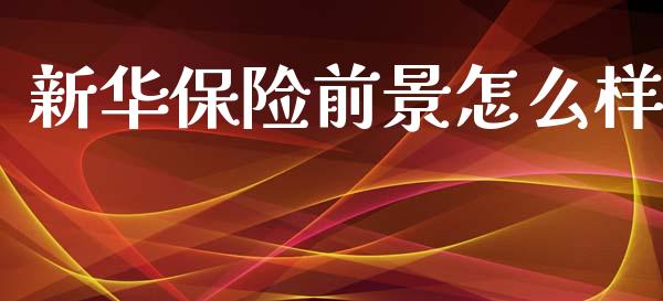 新华保险前景怎么样_https://wap.lcjysmgs.com_原油期货_第1张