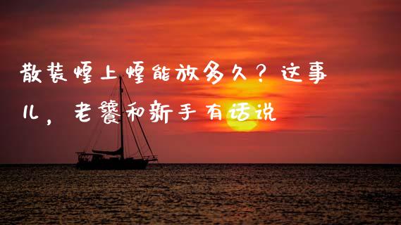 散装煌上煌能放多久？这事儿，老饕和新手有话说_https://wap.lcjysmgs.com_债券基金_第1张