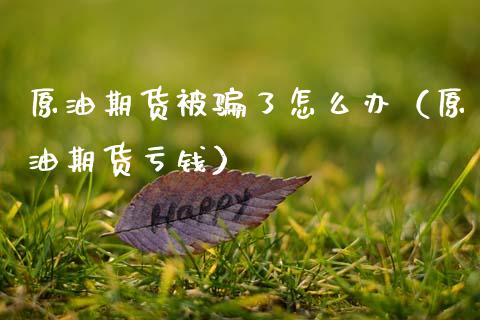 原油期货被骗了怎么办(原油期货亏钱)_原油期货_第1张_金融交易_元宇宙_原油期货_债券基金 原油期货被骗了怎么办(原油期货亏钱)_https://wap.lcjysmgs.com_原油期货_第1张