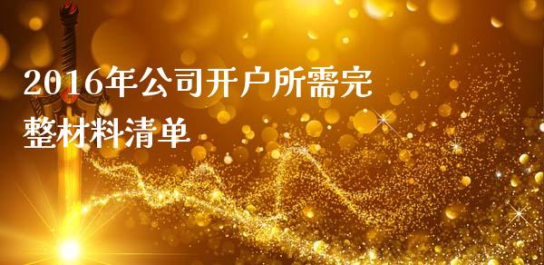 2016年公司开户所需完整材料清单_https://wap.lcjysmgs.com_金融交易_第1张
