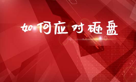 如何应对砸盘_https://wap.lcjysmgs.com_原油期货_第1张
