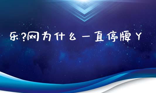乐?网为什么一直停牌丫_https://wap.lcjysmgs.com_金融交易_第1张