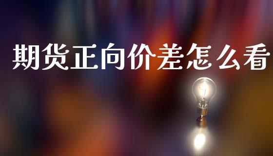 期货正向价差怎么看_https://wap.lcjysmgs.com_原油期货_第1张