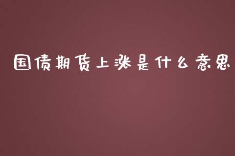 国债期货上涨是什么意思_债券基金_第1张_金融交易_元宇宙_原油期货_债券基金 国债期货上涨是什么意思_https://wap.lcjysmgs.com_债券基金_第1张