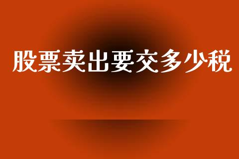 股票卖出要交多少税_https://wap.lcjysmgs.com_原油期货_第1张