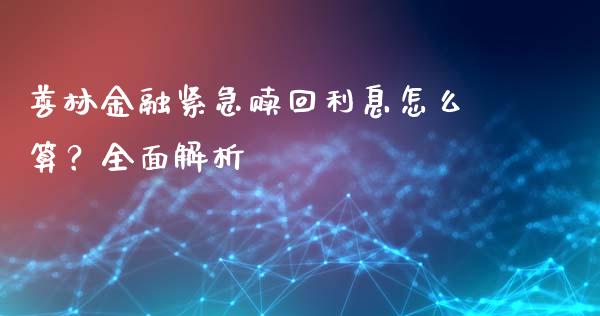善林金融紧急赎回利息怎么算？全面解析_https://wap.lcjysmgs.com_原油期货_第1张