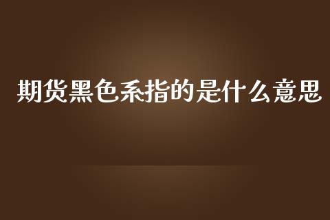 期货黑色系指的是什么意思_https://wap.lcjysmgs.com_债券基金_第1张